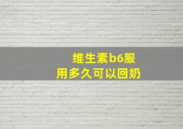 维生素b6服用多久可以回奶