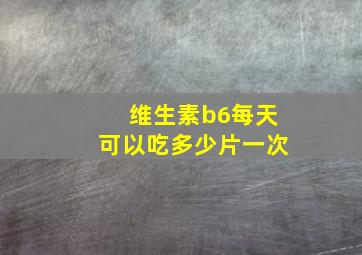 维生素b6每天可以吃多少片一次