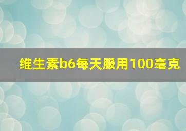 维生素b6每天服用100毫克