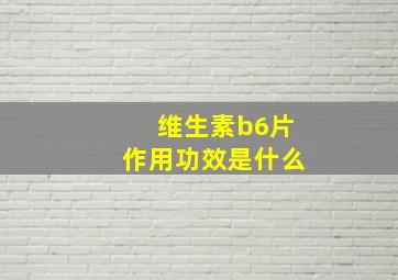 维生素b6片作用功效是什么