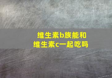 维生素b族能和维生素c一起吃吗