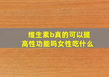 维生素b真的可以提高性功能吗女性吃什么