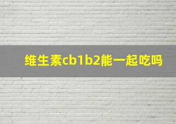 维生素cb1b2能一起吃吗