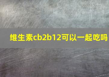 维生素cb2b12可以一起吃吗