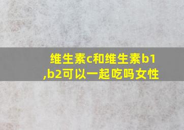 维生素c和维生素b1,b2可以一起吃吗女性