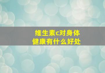 维生素c对身体健康有什么好处