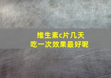 维生素c片几天吃一次效果最好呢