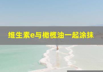 维生素e与橄榄油一起涂抹