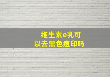 维生素e乳可以去黑色痘印吗