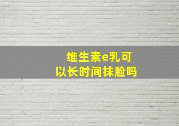 维生素e乳可以长时间抹脸吗