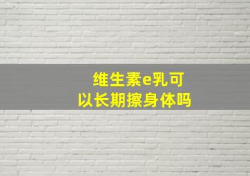 维生素e乳可以长期擦身体吗