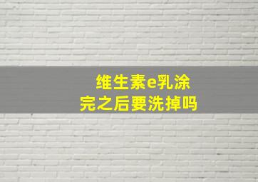 维生素e乳涂完之后要洗掉吗