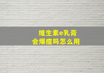 维生素e乳膏会爆痘吗怎么用