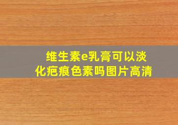 维生素e乳膏可以淡化疤痕色素吗图片高清