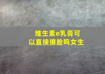 维生素e乳膏可以直接擦脸吗女生