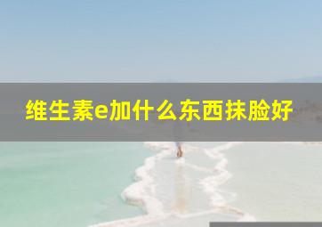 维生素e加什么东西抹脸好