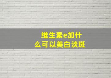 维生素e加什么可以美白淡斑