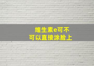 维生素e可不可以直接涂脸上