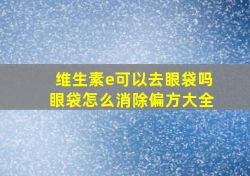 维生素e可以去眼袋吗眼袋怎么消除偏方大全