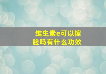 维生素e可以擦脸吗有什么功效