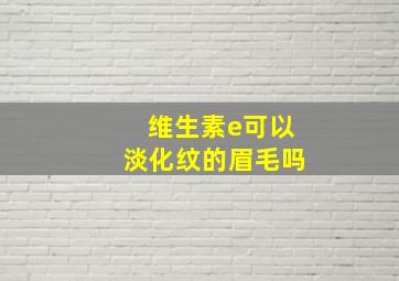 维生素e可以淡化纹的眉毛吗