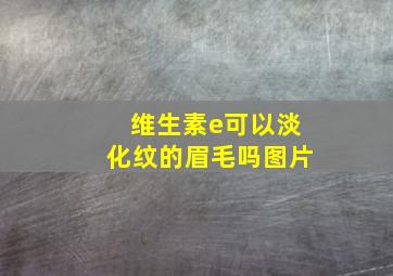 维生素e可以淡化纹的眉毛吗图片