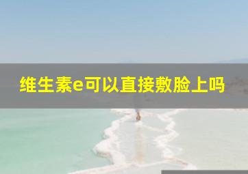 维生素e可以直接敷脸上吗