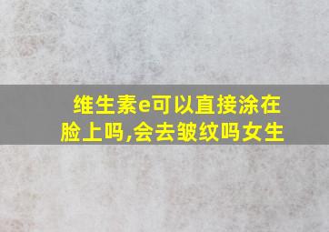 维生素e可以直接涂在脸上吗,会去皱纹吗女生