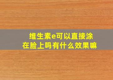 维生素e可以直接涂在脸上吗有什么效果嘛