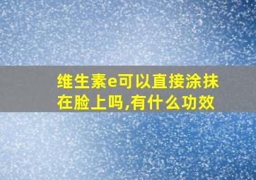 维生素e可以直接涂抹在脸上吗,有什么功效