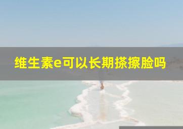 维生素e可以长期搽擦脸吗