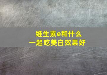 维生素e和什么一起吃美白效果好