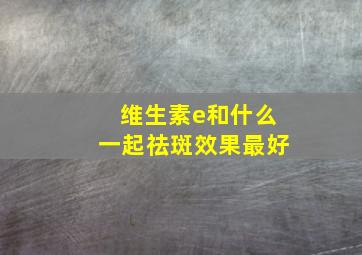 维生素e和什么一起祛斑效果最好