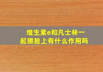 维生素e和凡士林一起擦脸上有什么作用吗