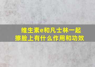 维生素e和凡士林一起擦脸上有什么作用和功效