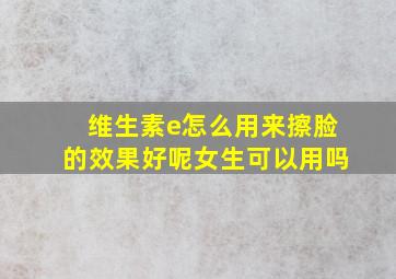 维生素e怎么用来擦脸的效果好呢女生可以用吗