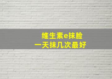 维生素e抹脸一天抹几次最好