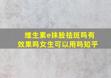 维生素e抹脸祛斑吗有效果吗女生可以用吗知乎