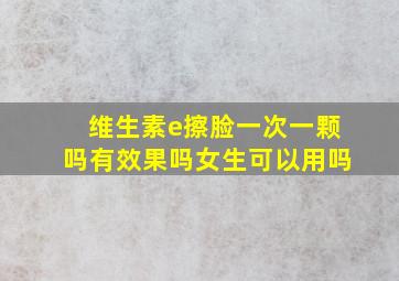 维生素e擦脸一次一颗吗有效果吗女生可以用吗