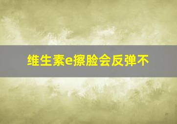 维生素e擦脸会反弹不