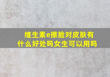 维生素e擦脸对皮肤有什么好处吗女生可以用吗