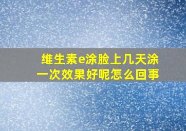 维生素e涂脸上几天涂一次效果好呢怎么回事