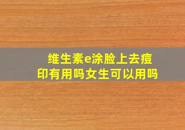 维生素e涂脸上去痘印有用吗女生可以用吗