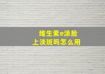 维生素e涂脸上淡斑吗怎么用