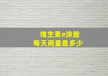 维生素e涂脸每天用量是多少