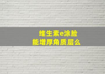 维生素e涂脸能增厚角质层么