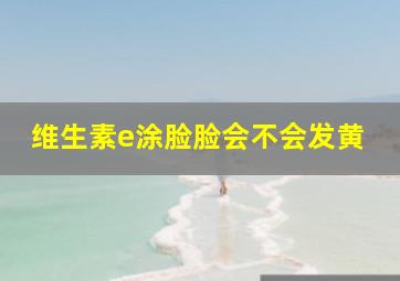 维生素e涂脸脸会不会发黄