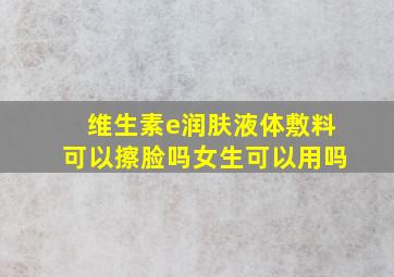 维生素e润肤液体敷料可以擦脸吗女生可以用吗