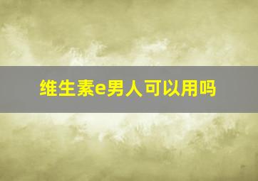 维生素e男人可以用吗