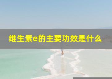 维生素e的主要功效是什么